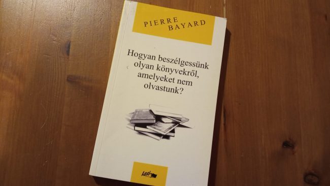 Pierre Bayard: Hogyan beszélgessünk olyan könyvekről, amelyeket nem olvastunk?